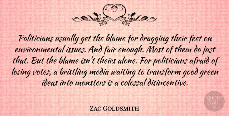 Zac Goldsmith Quote About Afraid, Alone, Blame, Colossal, Dragging: Politicians Usually Get The Blame...