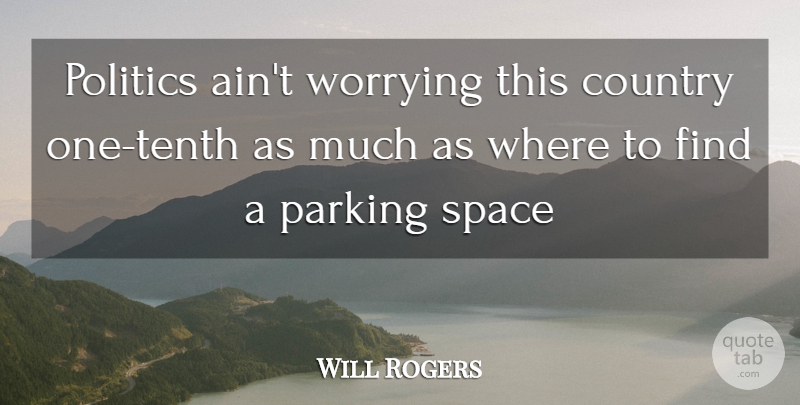 Will Rogers Quote About Country, Parking, Politics, Space, Worrying: Politics Aint Worrying This Country...