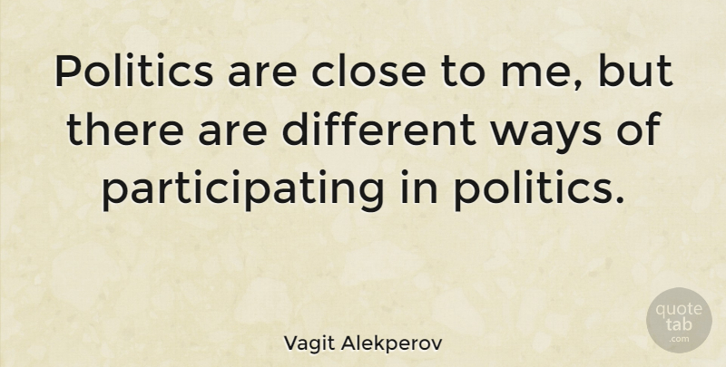 Vagit Alekperov Quote About Way, Different, Participating: Politics Are Close To Me...