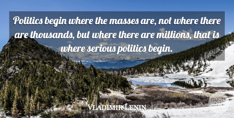 Vladimir Lenin Quote About Serious, Mass, Millions: Politics Begin Where The Masses...