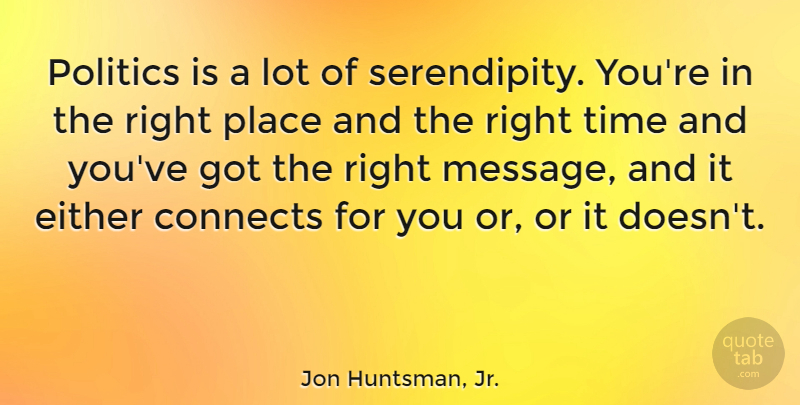 Jon Huntsman, Jr. Quote About Serendipity, Messages, Right Time: Politics Is A Lot Of...