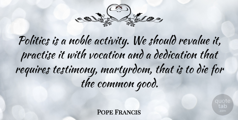 Pope Francis Quote About Dedication, Noble, Common: Politics Is A Noble Activity...