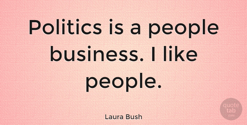 Laura Bush Quote About People: Politics Is A People Business...