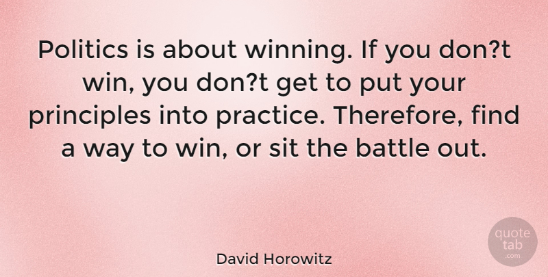 David Horowitz Quote About Winning, Practice, Battle: Politics Is About Winning If...