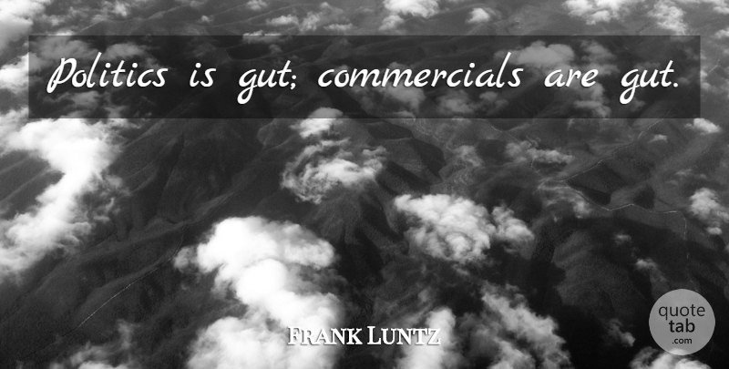 Frank Luntz Quote About Guts: Politics Is Gut Commercials Are...