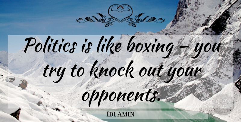 Idi Amin Quote About Uganda, Boxing, Trying: Politics Is Like Boxing You...