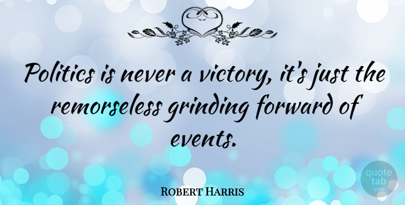 Robert Harris Quote About Victory, Events, Remorseless: Politics Is Never A Victory...