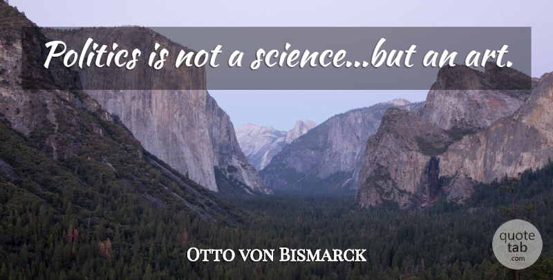 Otto von Bismarck Quote About Art: Politics Is Not A Sciencebut...