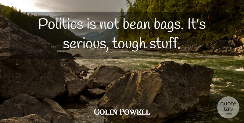 Colin Powell Quote About Bags, Stuff, Serious: Politics Is Not Bean Bags...