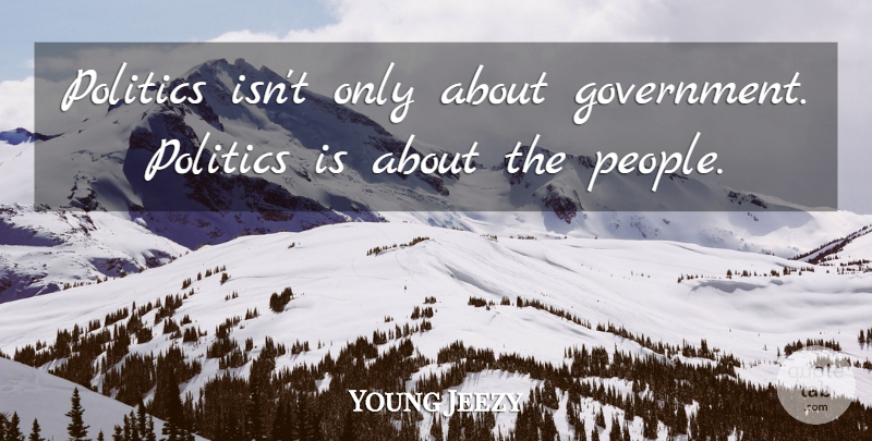 Young Jeezy Quote About Government, People, Government Politics: Politics Isnt Only About Government...
