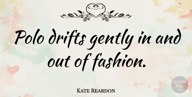 Kate Reardon Quote About Fashion, Polo: Polo Drifts Gently In And...
