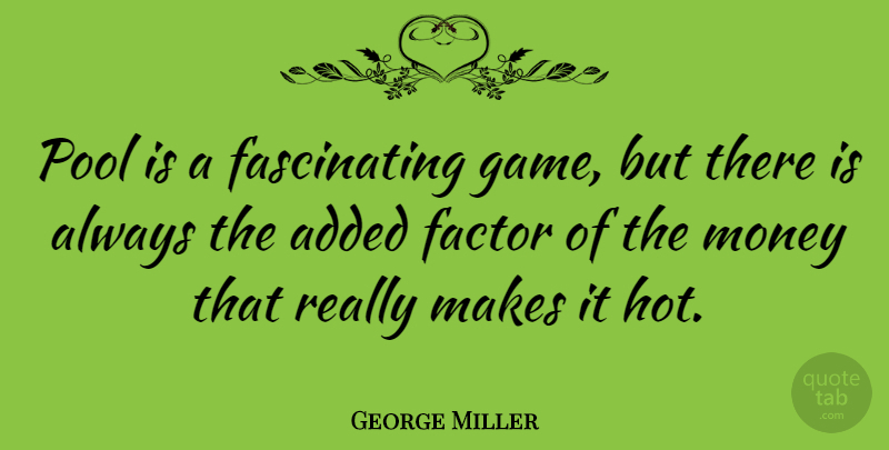 George Miller Quote About Added, Factor, Money, Pool: Pool Is A Fascinating Game...