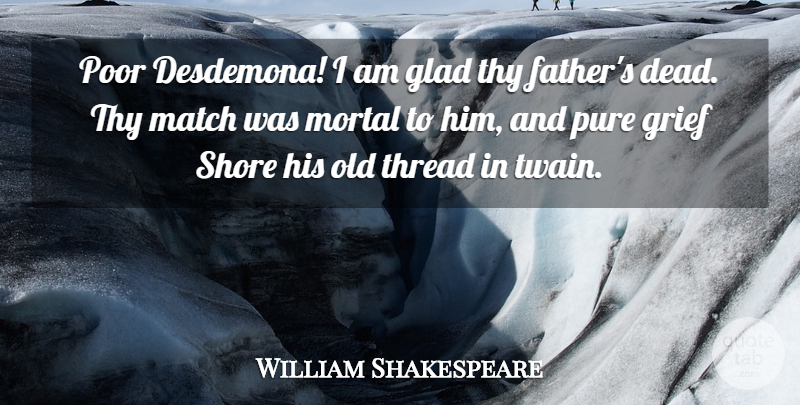 William Shakespeare Quote About Father, Grief, Poor: Poor Desdemona I Am Glad...