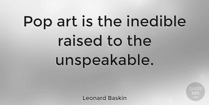 Leonard Baskin Quote About Art, Pops, Modernism: Pop Art Is The Inedible...