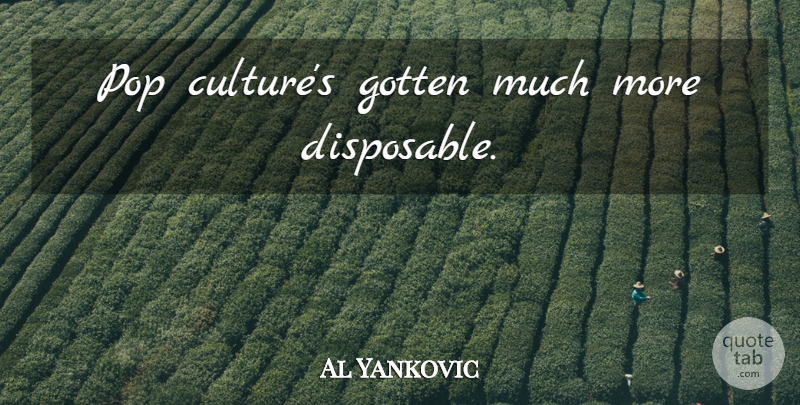 Al Yankovic Quote About Culture, Pop Culture, Pops: Pop Cultures Gotten Much More...