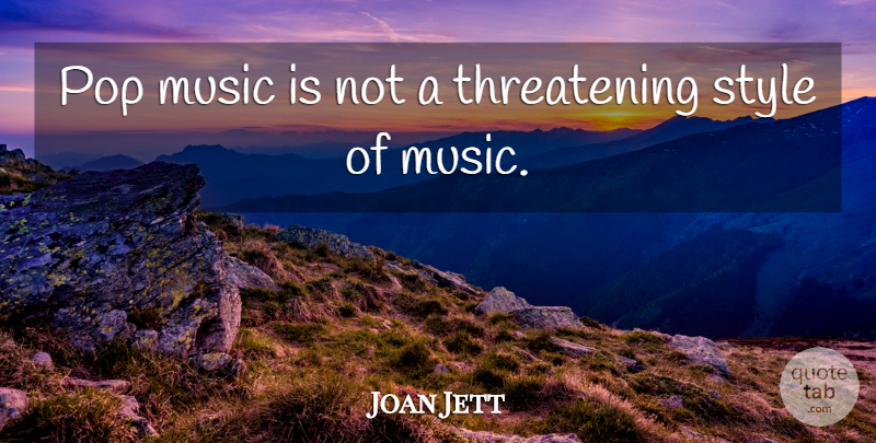 Joan Jett Quote About Style, Threatening, Pops: Pop Music Is Not A...