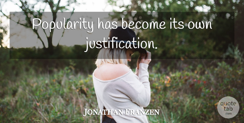 Jonathan Franzen Quote About Popularity, Justification: Popularity Has Become Its Own...