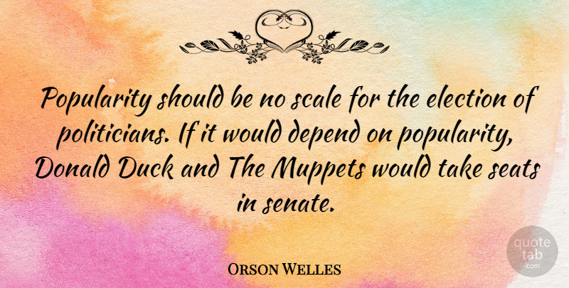 Orson Welles Quote About Ducks, Election, Popularity: Popularity Should Be No Scale...