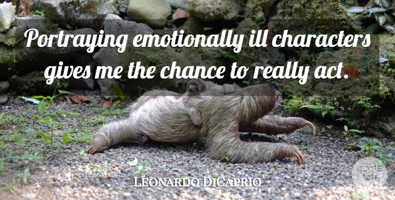 Leonardo DiCaprio Quote About Character, Giving, Chance: Portraying Emotionally Ill Characters Gives...