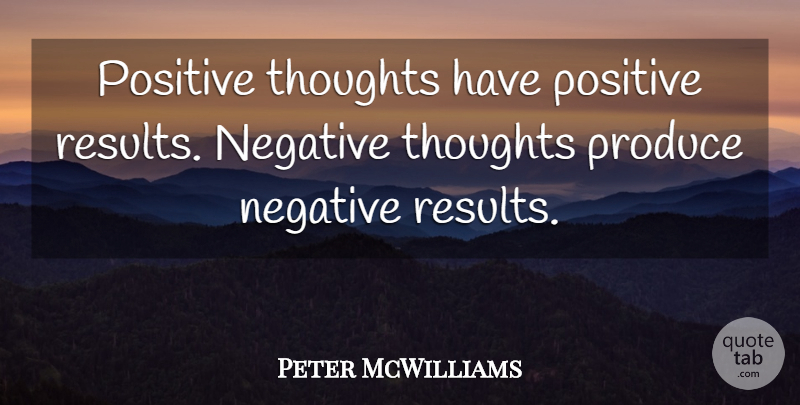 Peter McWilliams Quote About Negative, Positive, Produce, Thoughts: Positive Thoughts Have Positive Results...