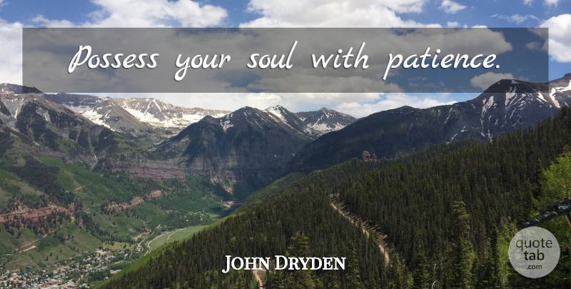 John Dryden Quote About Patience, Soul, Your Soul: Possess Your Soul With Patience...