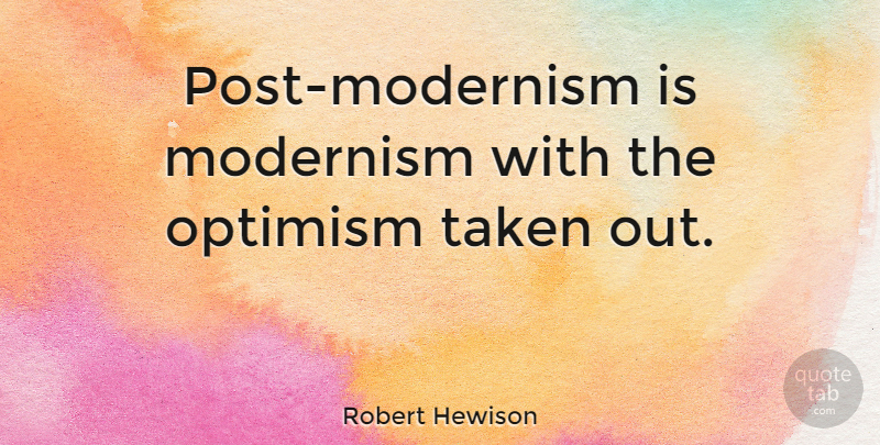 Robert Hewison Quote About Taken, Optimism, Modernism: Post Modernism Is Modernism With...