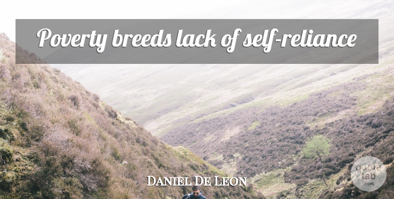 Daniel De Leon Quote About Self, Self Reliance, Poverty: Poverty Breeds Lack Of Self...