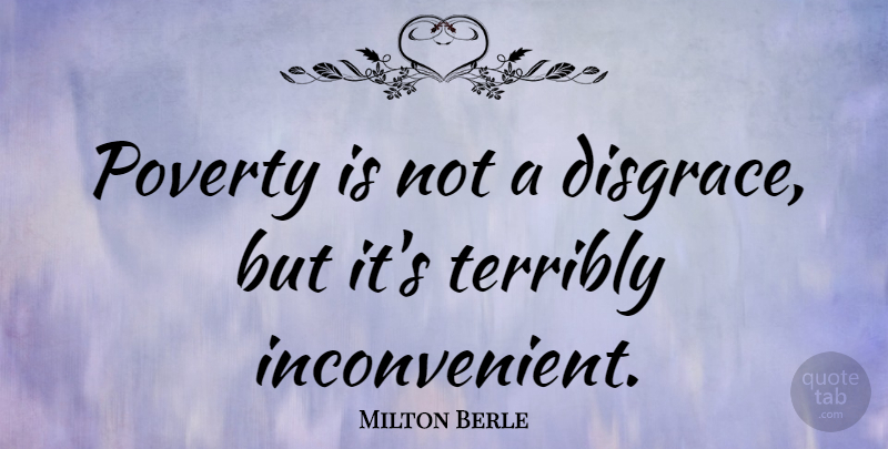 Milton Berle Quote About Poverty, Disgrace, Inconvenient: Poverty Is Not A Disgrace...