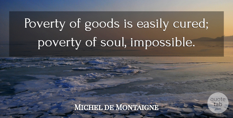 Michel de Montaigne Quote About Attitude, Soul, Poverty: Poverty Of Goods Is Easily...