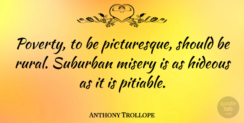 Anthony Trollope Quote About Literature, Poverty, Misery: Poverty To Be Picturesque Should...