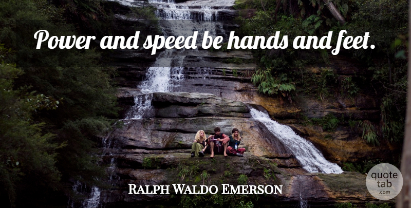 Ralph Waldo Emerson Quote About Gnarly, Feet, Hands: Power And Speed Be Hands...