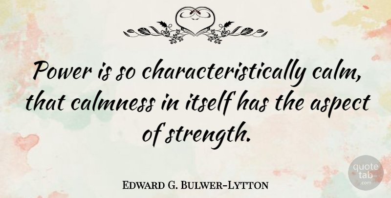 Edward G. Bulwer-Lytton Quote About Aspect, Calmness, Itself, Power, Strength: Power Is So Characteristically Calm...