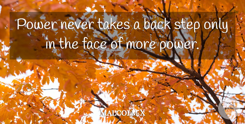 Malcolm X Quote About Power, Faces, Steps: Power Never Takes A Back...
