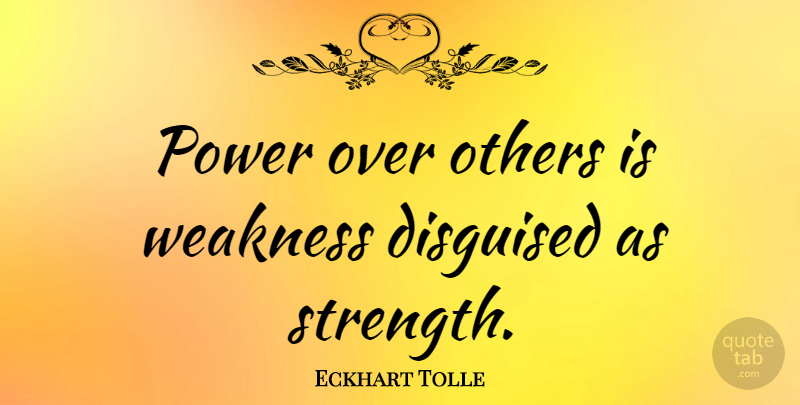 Eckhart Tolle Quote About Strength, Spiritual, True Power: Power Over Others Is Weakness...