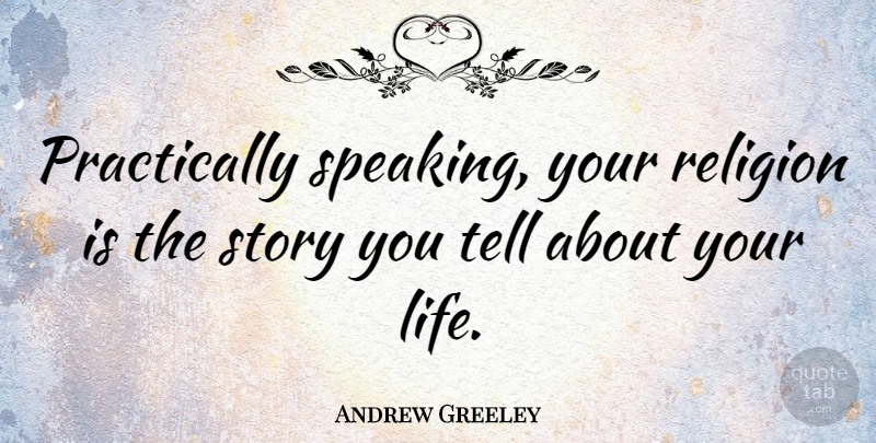Andrew Greeley Quote About Talking, Stories: Practically Speaking Your Religion Is...