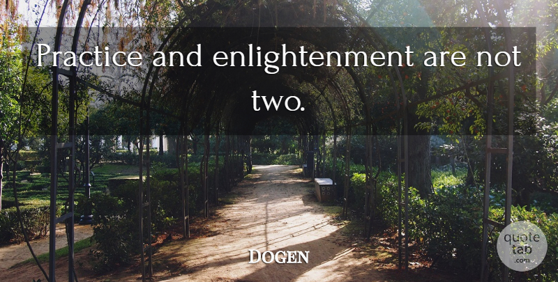 Dogen Quote About Two, Practice, Enlightenment: Practice And Enlightenment Are Not...