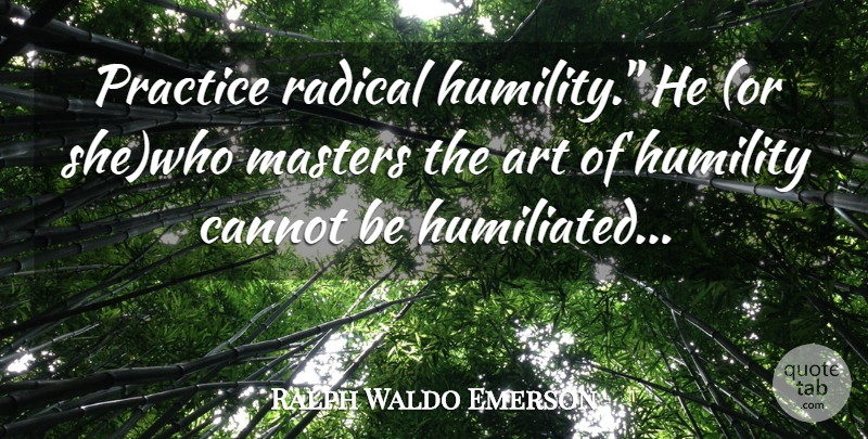 Ralph Waldo Emerson Quote About Art, Humility, Practice: Practice Radical Humility He Or...
