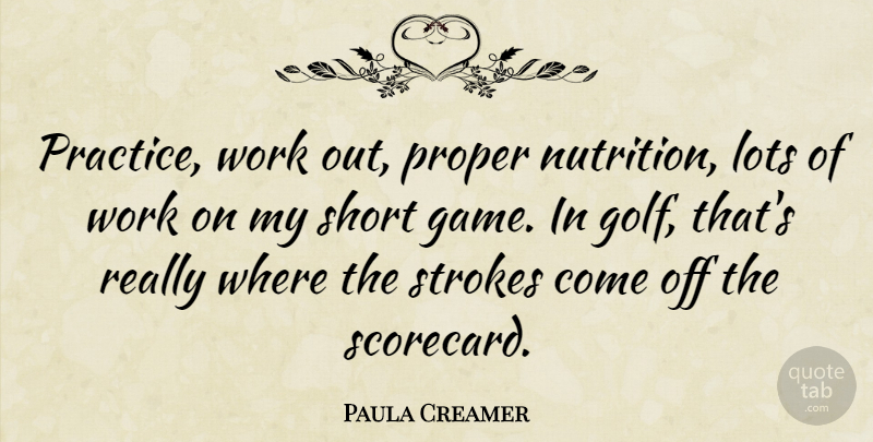 Paula Creamer Quote About Golf, Practice, Games: Practice Work Out Proper Nutrition...