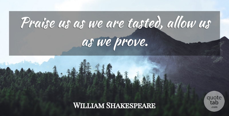 William Shakespeare Quote About Praise, Prove: Praise Us As We Are...