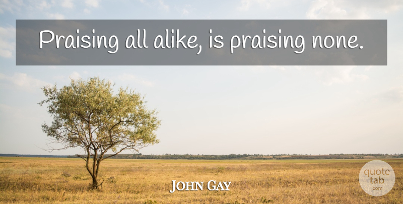 John Gay Quote About Praise: Praising All Alike Is Praising...