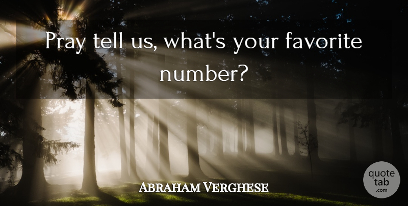 Abraham Verghese Quote About Math, Numbers, Praying: Pray Tell Us Whats Your...