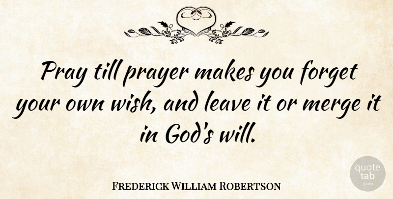 Frederick William Robertson Quote About Prayer, Wish, Praying: Pray Till Prayer Makes You...