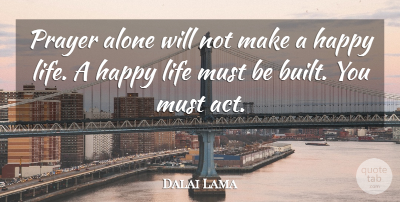 Dalai Lama Quote About Prayer, Happy Life, Built: Prayer Alone Will Not Make...