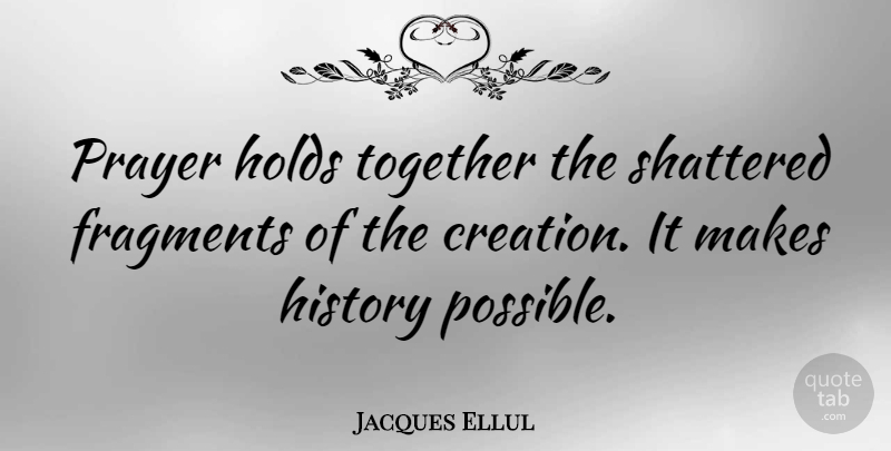 Jacques Ellul Quote About Creation, Fragments, French Philosopher, History, Holds: Prayer Holds Together The Shattered...