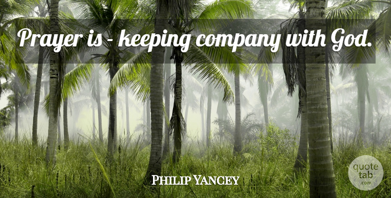 Philip Yancey Quote About Prayer, Company: Prayer Is Keeping Company With...