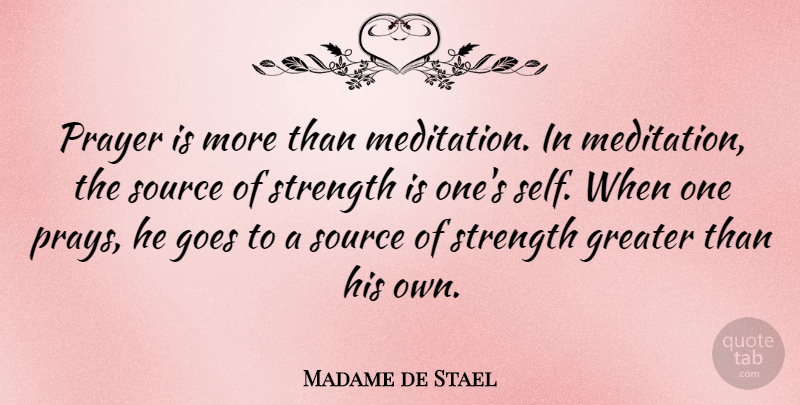 Madame de Stael Quote About French Writer, Goes, Greater, Source, Strength: Prayer Is More Than Meditation...