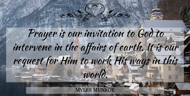 Myles Munroe Quote About Affairs, God, Intervene, Invitation, Prayer: Prayer Is Our Invitation To...