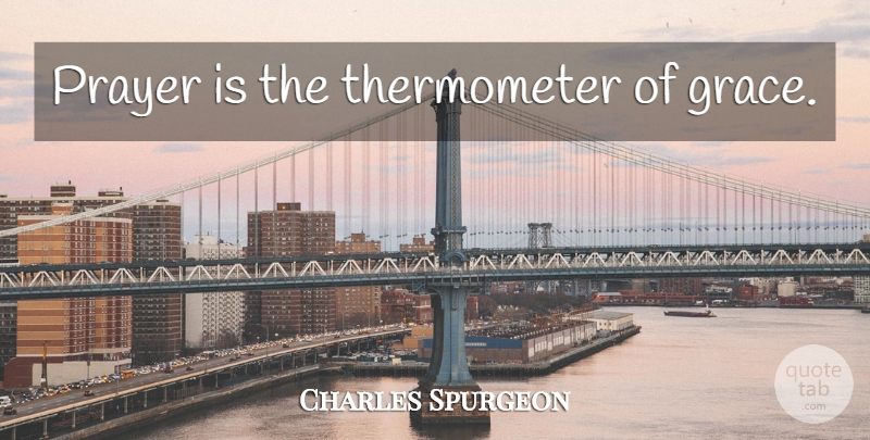Charles Spurgeon Quote About Prayer, Grace, Thermometers: Prayer Is The Thermometer Of...