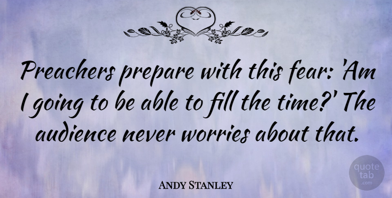 Andy Stanley Quote About Worry, Able, Preacher: Preachers Prepare With This Fear...