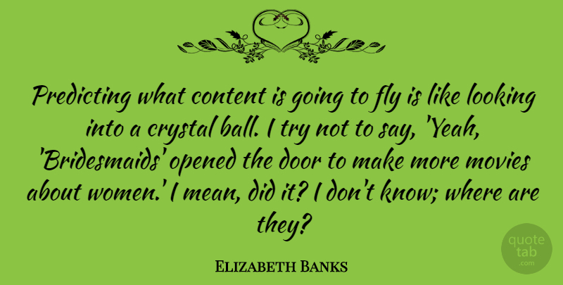 Elizabeth Banks Quote About Content, Crystal, Fly, Looking, Movies: Predicting What Content Is Going...